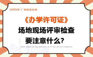辦學許可證場地現場評審檢查要注意什么？